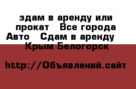 здам в аренду или прокат - Все города Авто » Сдам в аренду   . Крым,Белогорск